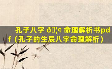 孔子八字 🦢 命理解析书pdf（孔子的生辰八字命理解析）